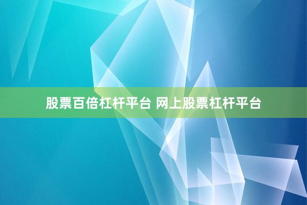 股票百倍杠杆平台 网上股票杠杆平台