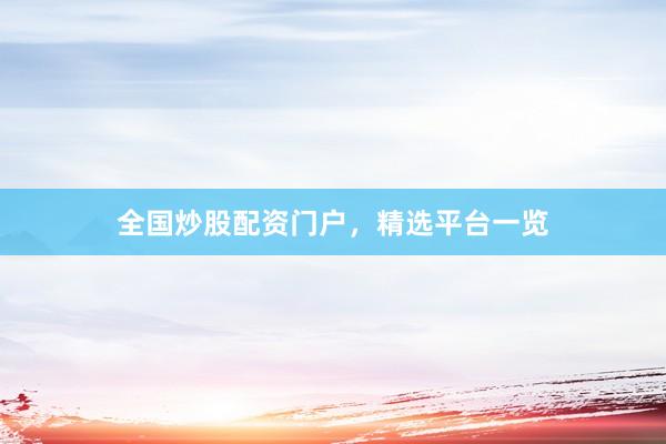 全国炒股配资门户，精选平台一览