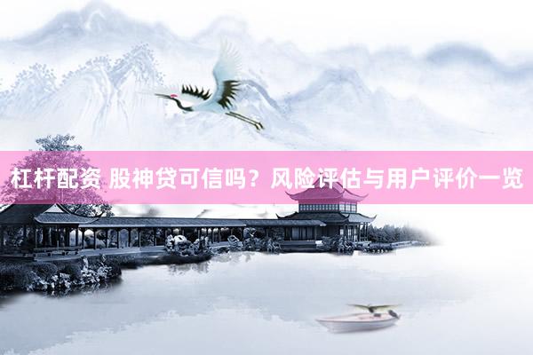 杠杆配资 股神贷可信吗？风险评估与用户评价一览