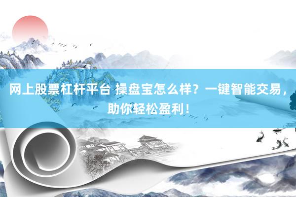 网上股票杠杆平台 操盘宝怎么样？一键智能交易，助你轻松盈利！