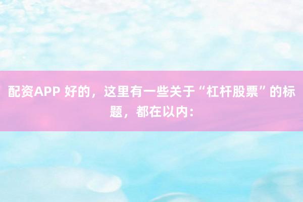 配资APP 好的，这里有一些关于“杠杆股票”的标题，都在以内：