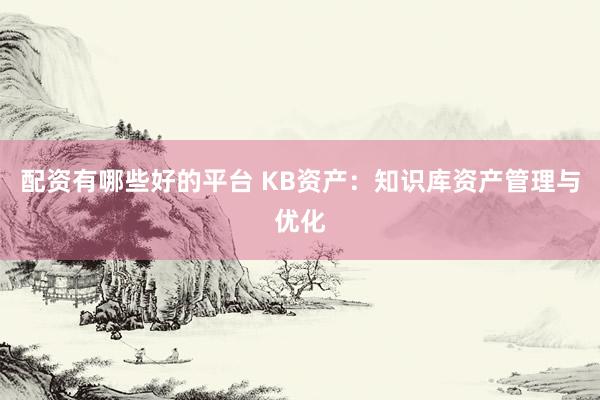 配资有哪些好的平台 KB资产：知识库资产管理与优化
