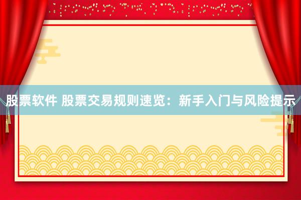 股票软件 股票交易规则速览：新手入门与风险提示