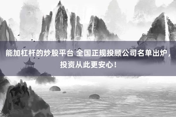 能加杠杆的炒股平台 全国正规投顾公司名单出炉，投资从此更安心！