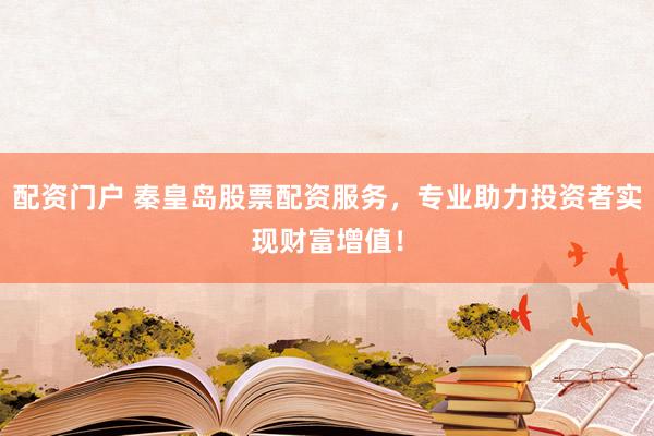 配资门户 秦皇岛股票配资服务，专业助力投资者实现财富增值！