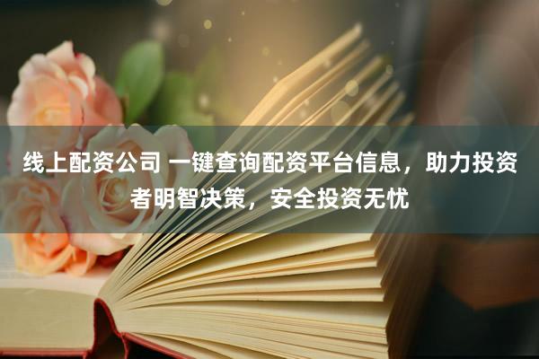 线上配资公司 一键查询配资平台信息，助力投资者明智决策，安全投资无忧