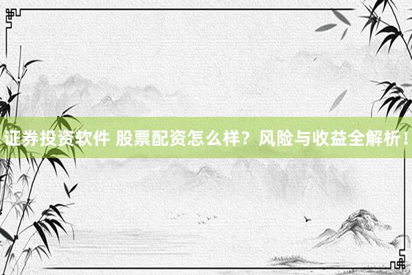 证券投资软件 股票配资怎么样？风险与收益全解析！