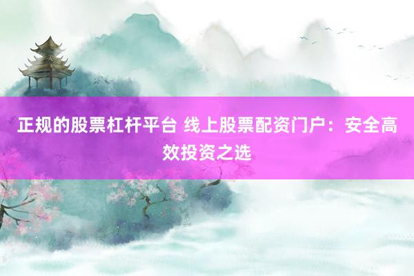 正规的股票杠杆平台 线上股票配资门户：安全高效投资之选
