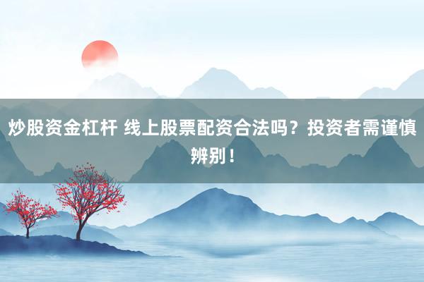 炒股资金杠杆 线上股票配资合法吗？投资者需谨慎辨别！