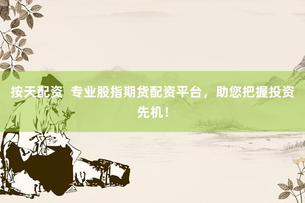 按天配资  专业股指期货配资平台，助您把握投资先机！