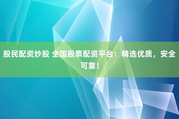 股民配资炒股 全国股票配资平台：精选优质，安全可靠！