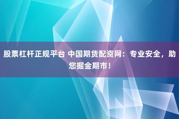 股票杠杆正规平台 中国期货配资网：专业安全，助您掘金期市！