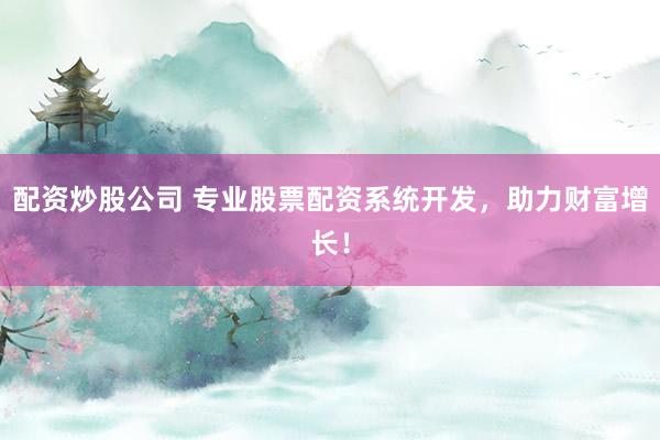 配资炒股公司 专业股票配资系统开发，助力财富增长！