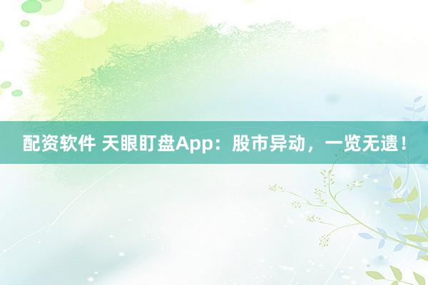 配资软件 天眼盯盘App：股市异动，一览无遗！