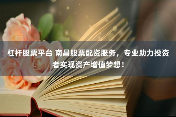 杠杆股票平台 南昌股票配资服务，专业助力投资者实现资产增值梦想！