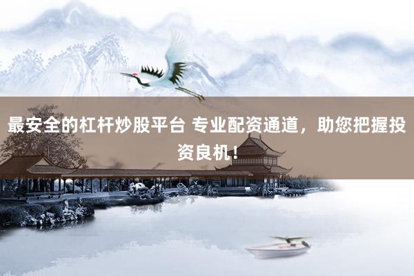 最安全的杠杆炒股平台 专业配资通道，助您把握投资良机！