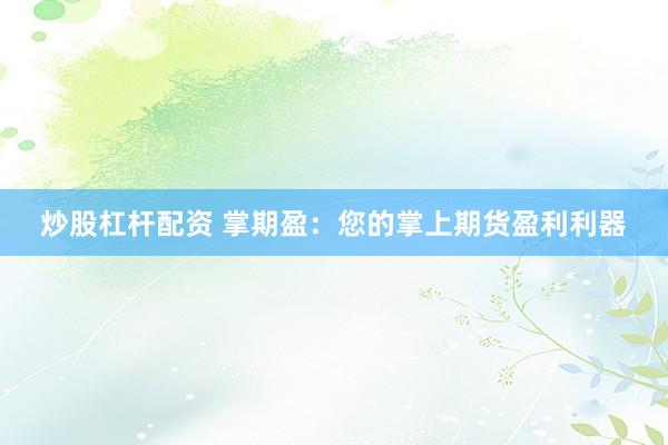 炒股杠杆配资 掌期盈：您的掌上期货盈利利器