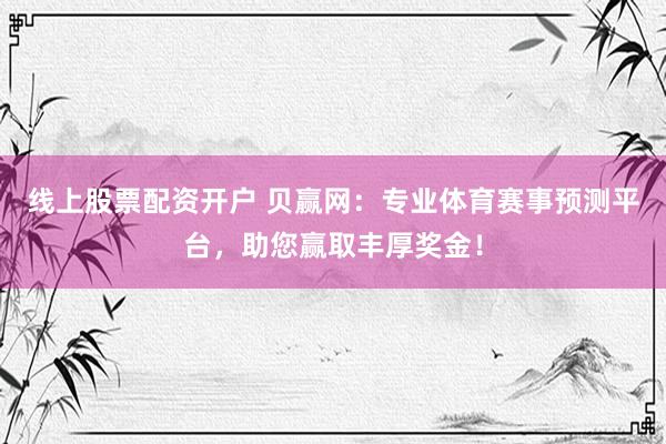 线上股票配资开户 贝赢网：专业体育赛事预测平台，助您赢取丰厚奖金！