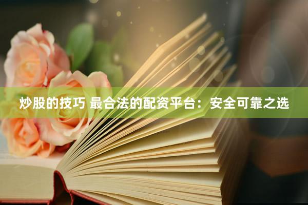 炒股的技巧 最合法的配资平台：安全可靠之选
