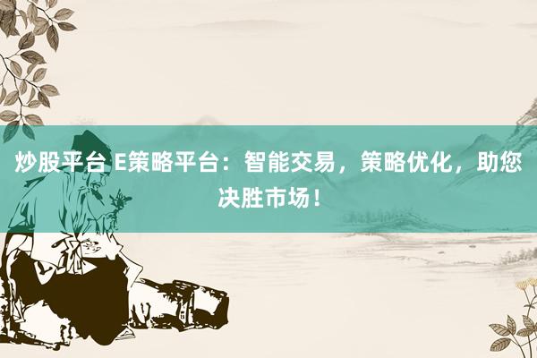 炒股平台 E策略平台：智能交易，策略优化，助您决胜市场！