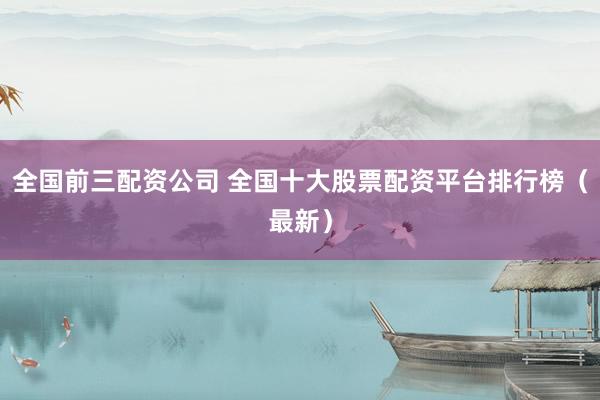 全国前三配资公司 全国十大股票配资平台排行榜（最新）