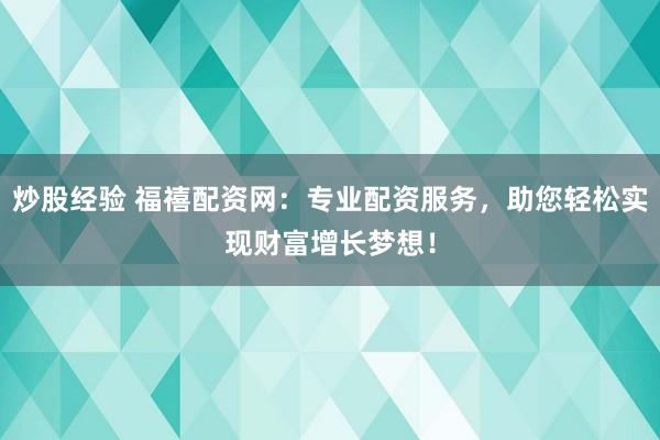 炒股经验 福禧配资网：专业配资服务，助您轻松实现财富增长梦想！