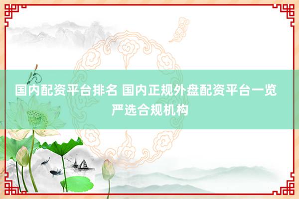 国内配资平台排名 国内正规外盘配资平台一览  严选合规机构