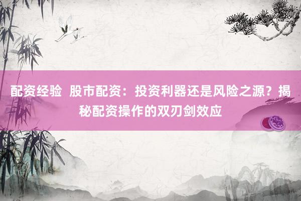 配资经验  股市配资：投资利器还是风险之源？揭秘配资操作的双刃剑效应