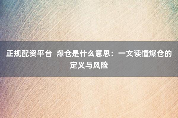 正规配资平台  爆仓是什么意思：一文读懂爆仓的定义与风险