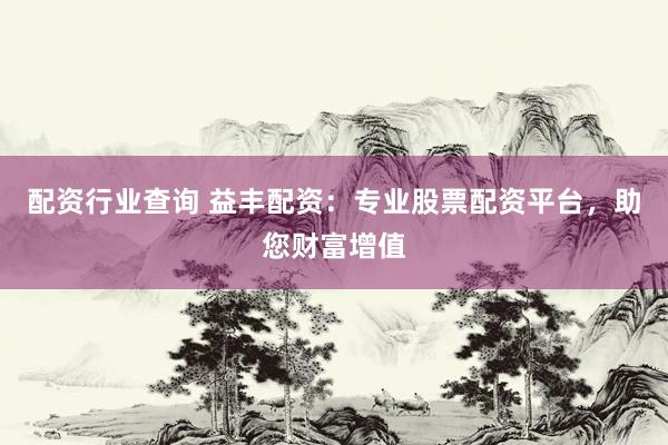 配资行业查询 益丰配资：专业股票配资平台，助您财富增值