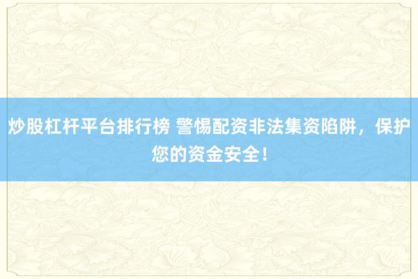 炒股杠杆平台排行榜 警惕配资非法集资陷阱，保护您的资金安全！