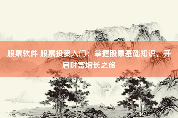 股票软件 股票投资入门：掌握股票基础知识，开启财富增长之旅