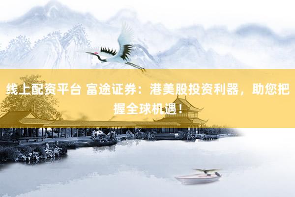 线上配资平台 富途证券：港美股投资利器，助您把握全球机遇！