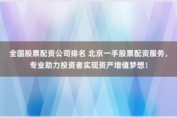 全国股票配资公司排名 北京一手股票配资服务，专业助力投资者实现资产增值梦想！