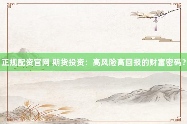 正规配资官网 期货投资：高风险高回报的财富密码？