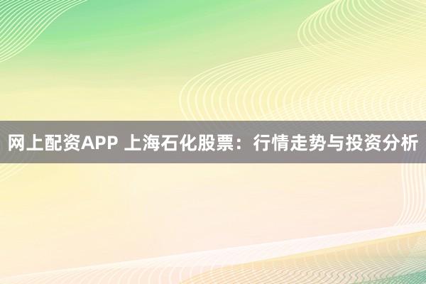 网上配资APP 上海石化股票：行情走势与投资分析