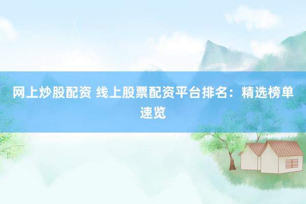 网上炒股配资 线上股票配资平台排名:精选榜单速览