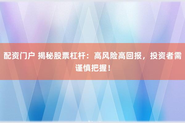 配资门户 揭秘股票杠杆：高风险高回报，投资者需谨慎把握！