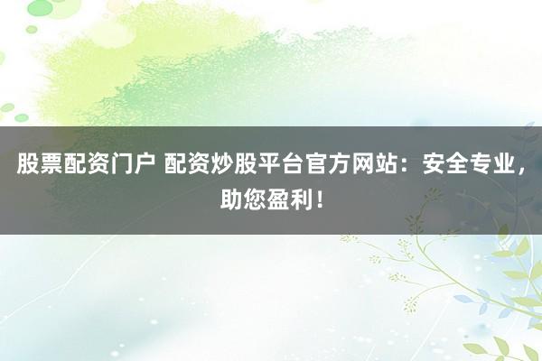 股票配资门户 配资炒股平台官方网站：安全专业，助您盈利！
