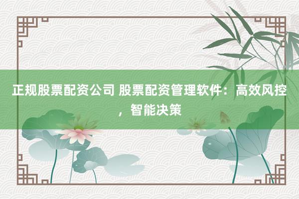 正规股票配资公司 股票配资管理软件:高效风控,智能决策