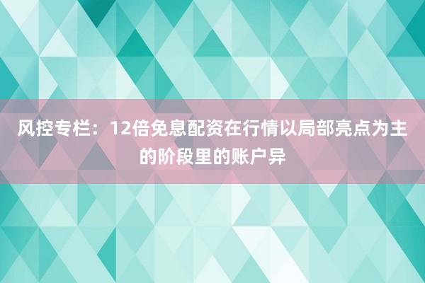 风控专栏：12倍免息配资在行情以局部亮点为主的阶段里的账户异
