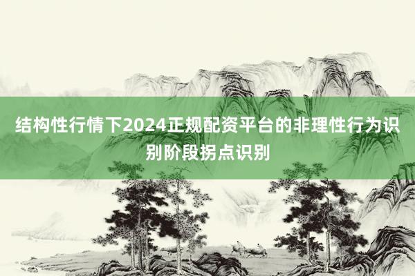 结构性行情下2024正规配资平台的非理性行为识别阶段拐点识别