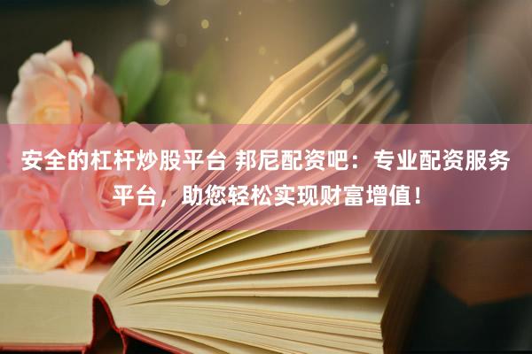 安全的杠杆炒股平台 邦尼配资吧:专业配资服务平台,助您轻松实现财富增值!