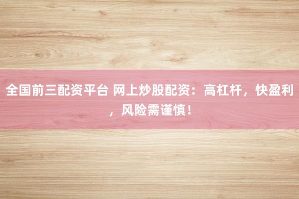 全国前三配资平台 网上炒股配资：高杠杆，快盈利，风险需谨慎！