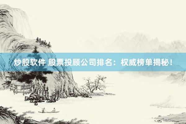 炒股软件 股票投顾公司排名：权威榜单揭秘！