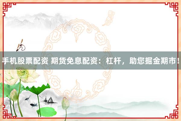 手机股票配资 期货免息配资：杠杆，助您掘金期市！