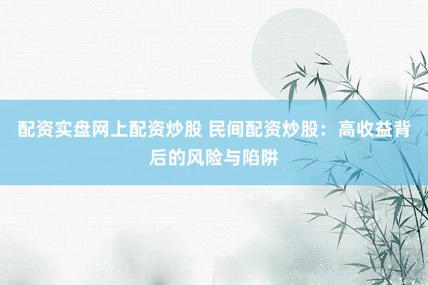 配资实盘网上配资炒股 民间配资炒股：高收益背后的风险与陷阱