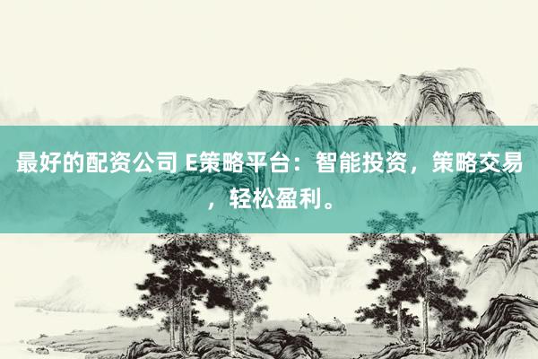 最好的配资公司 E策略平台：智能投资，策略交易，轻松盈利。
