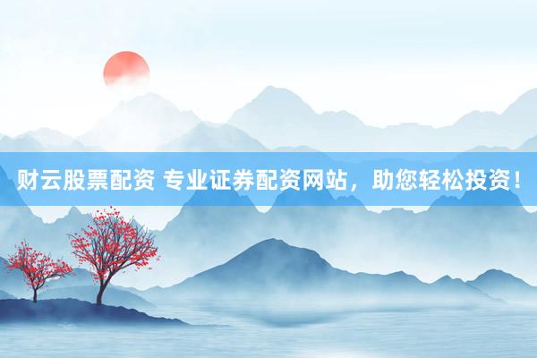 财云股票配资 专业证券配资网站，助您轻松投资！