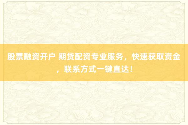 股票融资开户 期货配资专业服务，快速获取资金，联系方式一键直达！